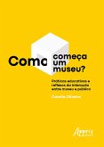 Como Começa um Museu? Práticas Educativas e Reflexos da Interação entre Museu e Público (eBook, ePUB)