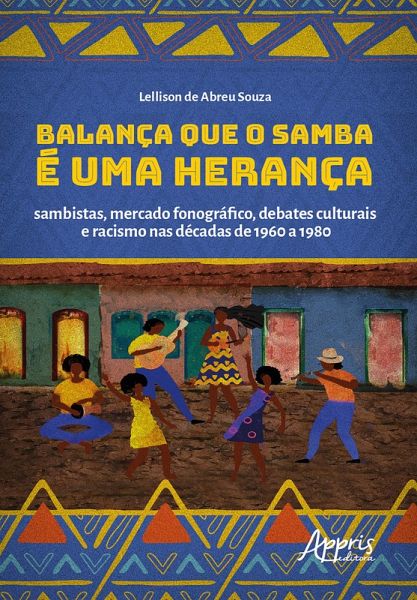 Balança que o Samba é uma Herança: Sambistas, Mercado Fonográfico, Debates Culturais e Racismo nas Décadas de 1960 a 1980 (eBook, ePUB)