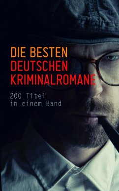 Die besten deutschen Kriminalromane: 200 Titel in einem Band (eBook, ePUB) - Bettauer, Hugo; Huch, Ricarda; Glauser, Friedrich; May, Karl; Hoffmann, E. T. A.