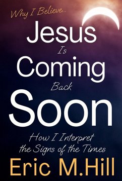 Why I Believe Jesus Is Coming Back Soon: How I Interpret the Signs of the Times (eBook, ePUB) - Hill, Eric M