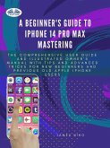 A Beginner's Guide To IPhone 14 Pro Max Mastering (eBook, ePUB)