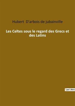 Les Celtes sous le regard des Grecs et des Latins - D'arbois de jubainville, Hubert