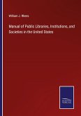 Manual of Public Libraries, Institutions, and Societies in the United States