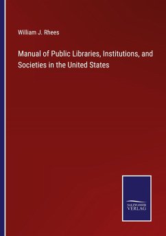 Manual of Public Libraries, Institutions, and Societies in the United States - Rhees, William J.