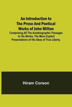 An Introduction to the Prose and Poetical Works of John Milton; Comprising All the Autobiographic Passages in his Works, the More Explicit Presentations of His Ideas of True Liberty. - Corson, Hiram