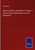 Italy: Its Condition. Great Britain: Its Policy. A Series of Letters Addressed to Lord John Russell, M.P.