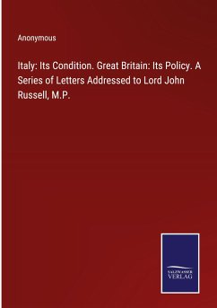 Italy: Its Condition. Great Britain: Its Policy. A Series of Letters Addressed to Lord John Russell, M.P. - Anonymous