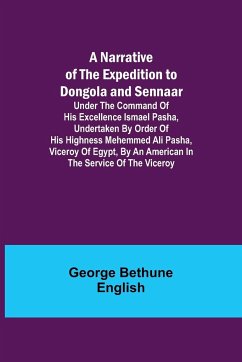 A Narrative of the Expedition to Dongola and Sennaar ; Under the Command of His Excellence Ismael Pasha, undertaken by Order of His Highness Mehemmed Ali Pasha, Viceroy of Egypt, By An American In The Service Of The Viceroy - Bethune English, George