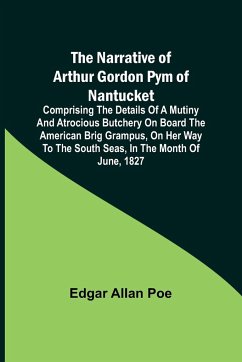 The Narrative of Arthur Gordon Pym of Nantucket ; Comprising the details of a mutiny and atrocious butchery on board the American brig Grampus, on her way to the South Seas, in the month of June, 1827. - Allan Poe, Edgar
