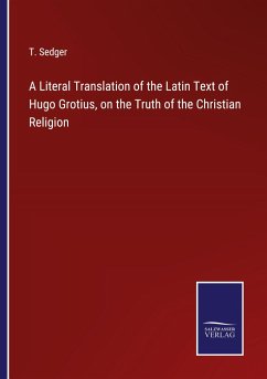 A Literal Translation of the Latin Text of Hugo Grotius, on the Truth of the Christian Religion - Sedger, T.
