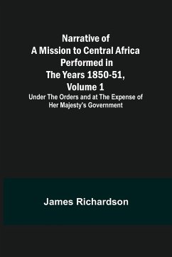 Narrative of a Mission to Central Africa Performed in the Years 1850-51, Volume 1 ; Under the Orders and at the Expense of Her Majesty's Government - Richardson, James