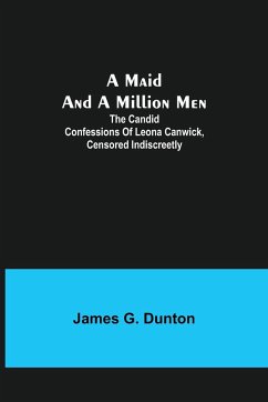 A Maid and a Million Men; The candid confessions of Leona Canwick, censored indiscreetly - G. Dunton, James