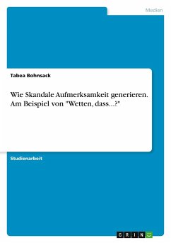 Wie Skandale Aufmerksamkeit generieren. Am Beispiel von &quote;Wetten, dass...?&quote;