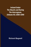Ireland under the Stuarts and during the Interregnum, (Volume III) 1660-1690