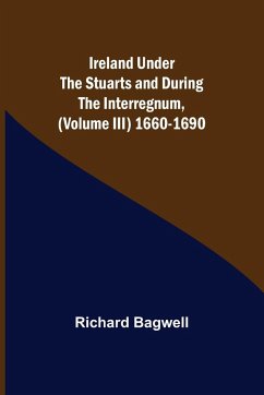 Ireland under the Stuarts and during the Interregnum, (Volume III) 1660-1690 - Bagwell, Richard