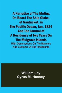 A Narrative of the Mutiny, on Board the Ship Globe, of Nantucket, in the Pacific Ocean, Jan. 1824 And the journal of a residence of two years on the Mulgrave Islands; with observations on the manners and customs of the inhabitants - Lay, William; Hussey, Cyrus M.