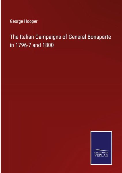 The Italian Campaigns of General Bonaparte in 1796-7 and 1800
