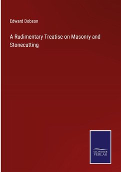 A Rudimentary Treatise on Masonry and Stonecutting - Dobson, Edward