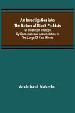 An Investigation into the Nature of Black Phthisis; Or Ulceration Induced by Carbonaceous Accumulation in the Lungs of Coal Miners