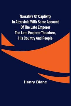 Narrative of Captivity in Abyssinia with Some Account of the Late Emperor the Late Emperor Theodore, His Country and People - Blanc, Henry