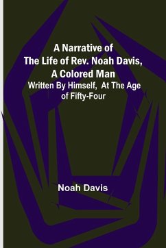 A Narrative of the Life of Rev. Noah Davis, A Colored Man ; Written by Himself, At The Age of Fifty-Four - Davis, Noah