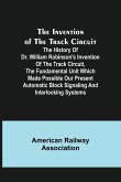 The Invention of the Track Circuit; The history of Dr. William Robinson's invention of the track circuit, the fundamental unit which made possible our present automatic block signaling and interlocking systems