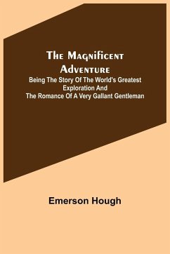 The Magnificent Adventure; Being the Story of the World's Greatest Exploration and the Romance of a Very Gallant Gentleman - Hough, Emerson