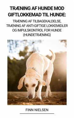 Træning af Hunde mod Giftlokkemad til Hunde: Træning af Tilbagekaldelse, Træning af Anti-giftige Lokkemidler og Impulskontrol for Hunde (Hundetræning) (eBook, ePUB) - Nielsen, Finn