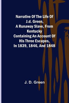 Narrative of the Life of J.D. Green, a Runaway Slave, from Kentucky ; Containing an Account of His Three Escapes, in 1839, 1846, and 1848 - D. Green, J.