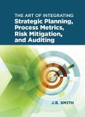 The Art of Integrating Strategic Planning, Process Metrics, Risk Mitigation, and Auditing (eBook, PDF) The Art of Integrating Strategic Planning, Process Metrics, Risk Mitigation, and Auditing (eBook, PDF)