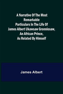 A Narrative of the Most Remarkable Particulars in the Life of James Albert Ukawsaw Gronniosaw, an African Prince, as Related by Himself - Albert, James