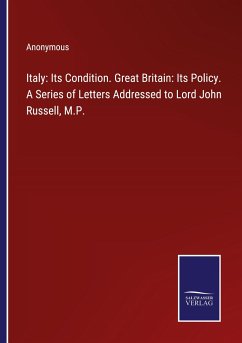 Italy: Its Condition. Great Britain: Its Policy. A Series of Letters Addressed to Lord John Russell, M.P. - Anonymous