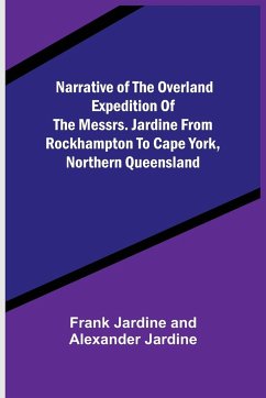 Narrative of the Overland Expedition of the Messrs. Jardine from Rockhampton to Cape York, Northern Queensland - Jardine, Frank; Jardine, Alexander