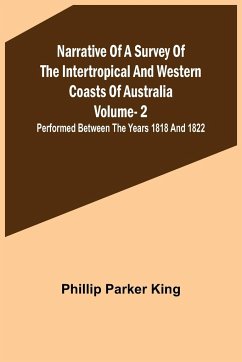 Narrative of a Survey of the Intertropical and Western Coasts of Australia - Vol. 2 ; Performed between the years 1818 and 1822 - Parker King, Phillip