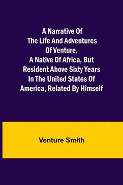 A Narrative of the Life and Adventures of Venture, a Native of Africa, but Resident above Sixty Years in the United States of America, Related by Himself - Smith, Venture