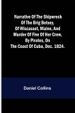 Narrative of the shipwreck of the brig Betsey, of Wiscasset, Maine, and murder of five of her crew, by pirates, on the coast of Cuba, Dec. 1824.