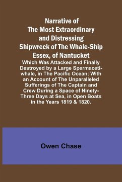 Narrative of the Most Extraordinary and Distressing Shipwreck of the Whale-ship Essex, of Nantucket; Which Was Attacked and Finally Destroyed by a Large Spermaceti-whale, in the Pacific Ocean; With an Account of the Unparalleled Sufferings of the Captain - Chase, Owen