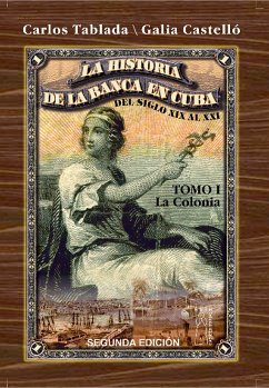 Historia de la Banca en Cuba del siglo XIX al XXI. Tomo I. La Colonia (eBook, ePUB) - Tablada Pérez, Carlos