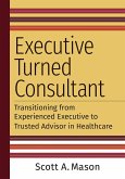 Executive Turned Consultant: Transitioning from Experienced Executive to Trusted Advisor in Healthcare (eBook, ePUB) Executive Turned Consultant: Transitioning from Experienced Executive to Trusted Advisor in Healthcare (eBook, ePUB)
