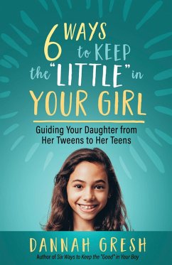 Six Ways to Keep the &quote;Little&quote; in Your Girl (eBook, ePUB) - Gresh, Dannah