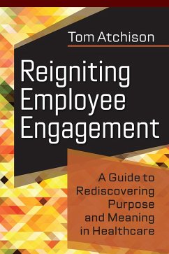 Reigniting Employee Engagement: A Guide to Rediscovering Purpose and Meaning in Healthcare (eBook, ePUB) - Atchison, Tom