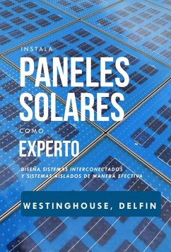 Instala Paneles Solares Como Experto Diseña Sistemas Interconectados Y Sistemas Aislados De Manera Efectiva (eBook, ePUB) - Westinghouse, Phillip; Delfin-Cota, Alan Adrian