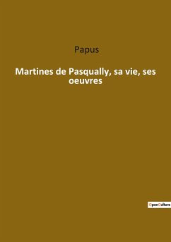 Martines de Pasqually, sa vie, ses oeuvres - Papus