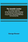 The Juvenile Lavater; or, A Familiar Explanation of the Passions of Le Brun ; Calculated for the Instruction & Entertainment of Young Persons; Interspersed with Moral and Amusing Tales