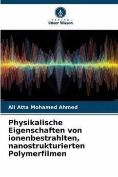 Physikalische Eigenschaften von ionenbestrahlten, nanostrukturierten Polymerfilmen - Mohamed Ahmed, Ali Atta