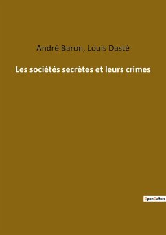 Les sociétés secrètes et leurs crimes - Dasté, Louis; Baron, André