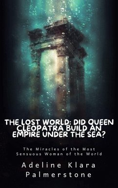 The Lost World: Did Queen Cleopatra Build an Empire under the Sea? The Miracles of the Most Sensuous Woman of the World (eBook, ePUB) - Palmerstone, Adeline Klara