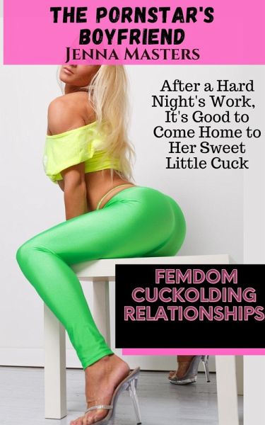 The Pornstar's Boyfriend: After a Hard Night's Work, It's Good to Come Home to Her Sweet Little Cuck (Femdom Cuckolding Relationships, #5) (eBook, ePUB)