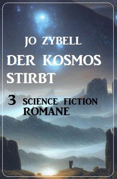 Der Kosmos stirbt: 3 Science Fiction Romane (eBook, ePUB) - Zybell, Jo