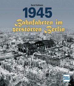 1945 - Bahnfahrten im zerstörten Berlin - Kuhlmann, Bernd